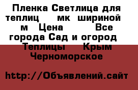 Пленка Светлица для теплиц 150 мк, шириной 6 м › Цена ­ 420 - Все города Сад и огород » Теплицы   . Крым,Черноморское